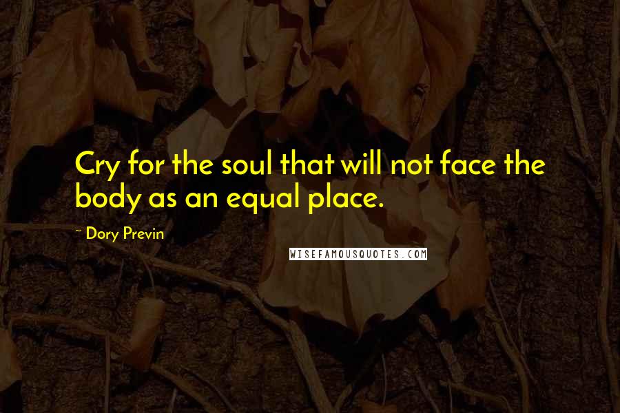 Dory Previn Quotes: Cry for the soul that will not face the body as an equal place.