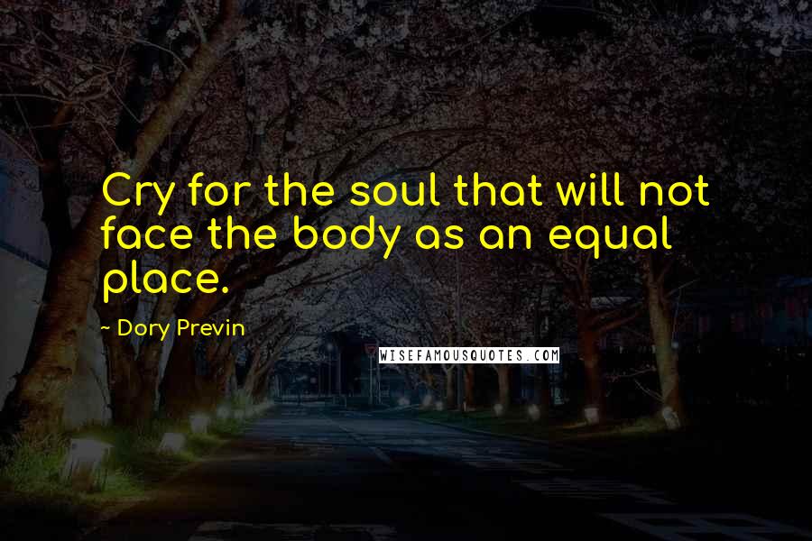 Dory Previn Quotes: Cry for the soul that will not face the body as an equal place.