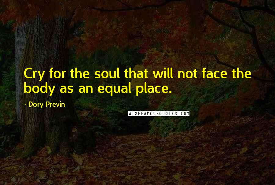 Dory Previn Quotes: Cry for the soul that will not face the body as an equal place.