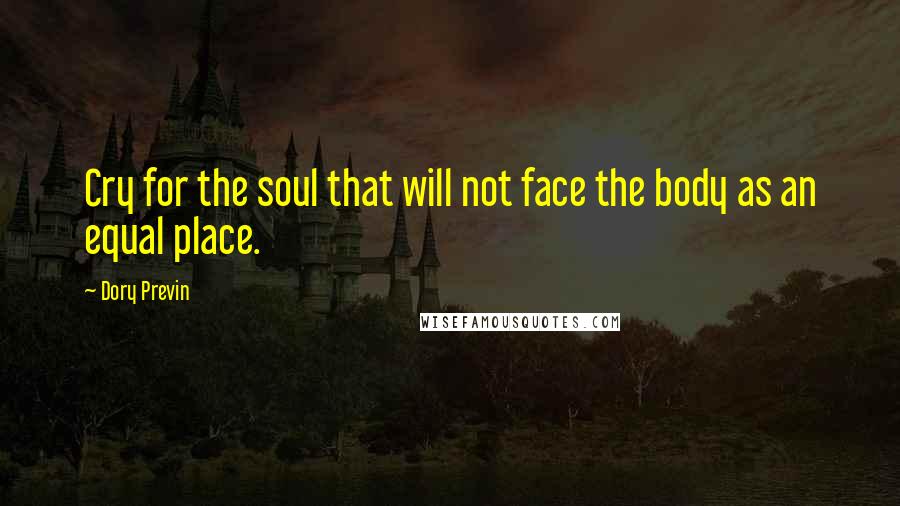 Dory Previn Quotes: Cry for the soul that will not face the body as an equal place.