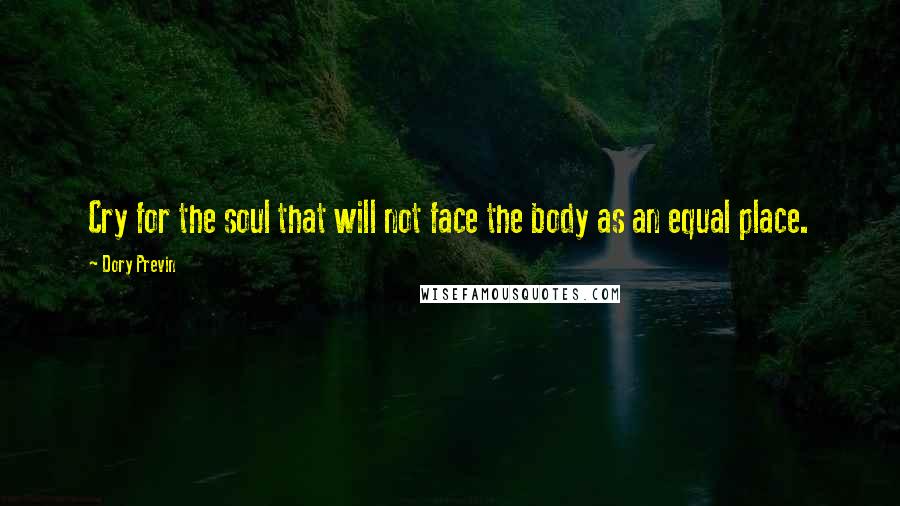 Dory Previn Quotes: Cry for the soul that will not face the body as an equal place.