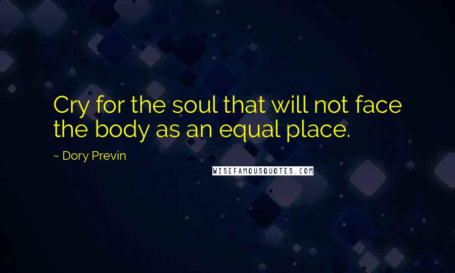 Dory Previn Quotes: Cry for the soul that will not face the body as an equal place.