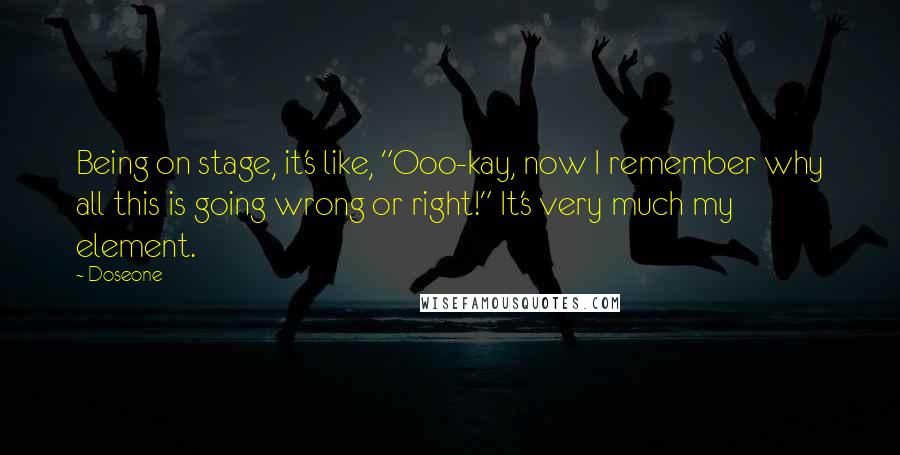 Doseone Quotes: Being on stage, it's like, "Ooo-kay, now I remember why all this is going wrong or right!" It's very much my element.