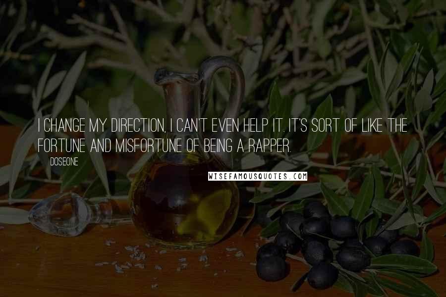 Doseone Quotes: I change my direction, I can't even help it. It's sort of like the fortune and misfortune of being a rapper.