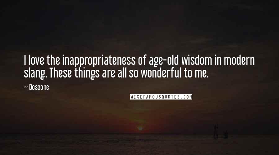 Doseone Quotes: I love the inappropriateness of age-old wisdom in modern slang. These things are all so wonderful to me.