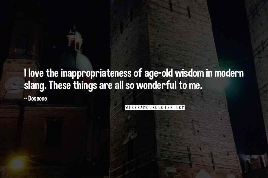 Doseone Quotes: I love the inappropriateness of age-old wisdom in modern slang. These things are all so wonderful to me.