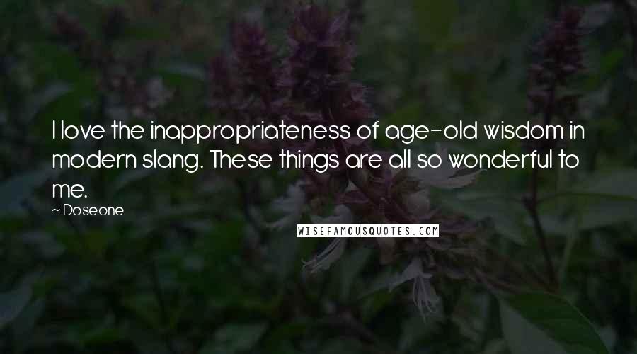 Doseone Quotes: I love the inappropriateness of age-old wisdom in modern slang. These things are all so wonderful to me.