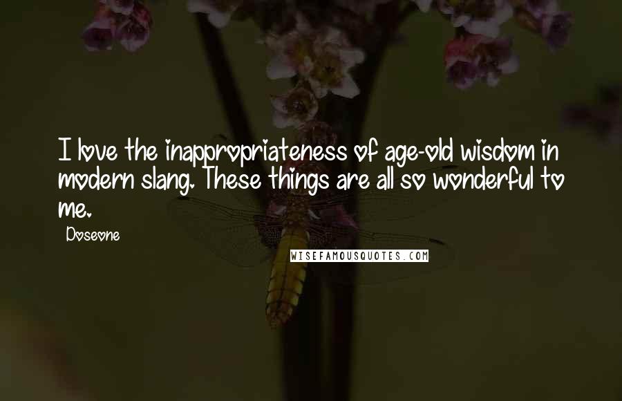 Doseone Quotes: I love the inappropriateness of age-old wisdom in modern slang. These things are all so wonderful to me.