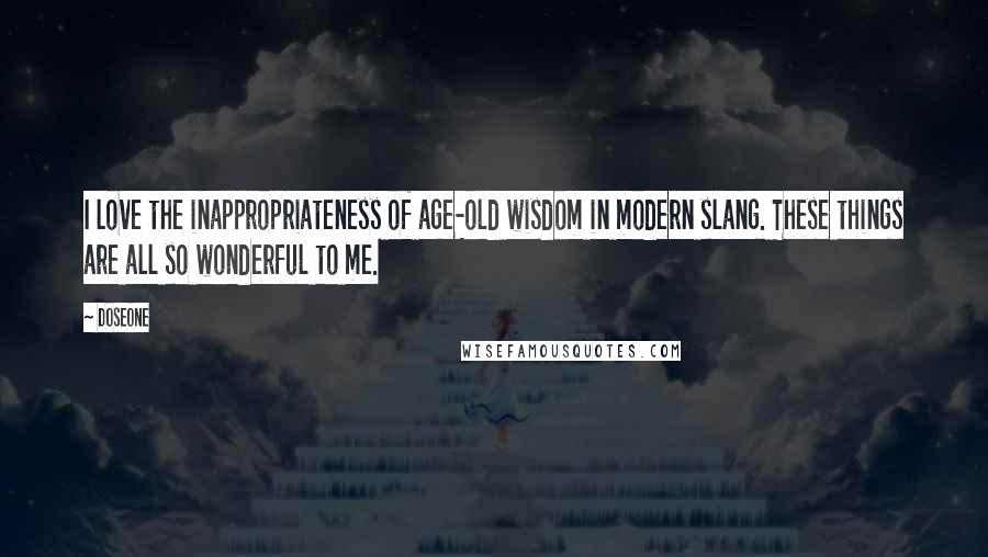 Doseone Quotes: I love the inappropriateness of age-old wisdom in modern slang. These things are all so wonderful to me.