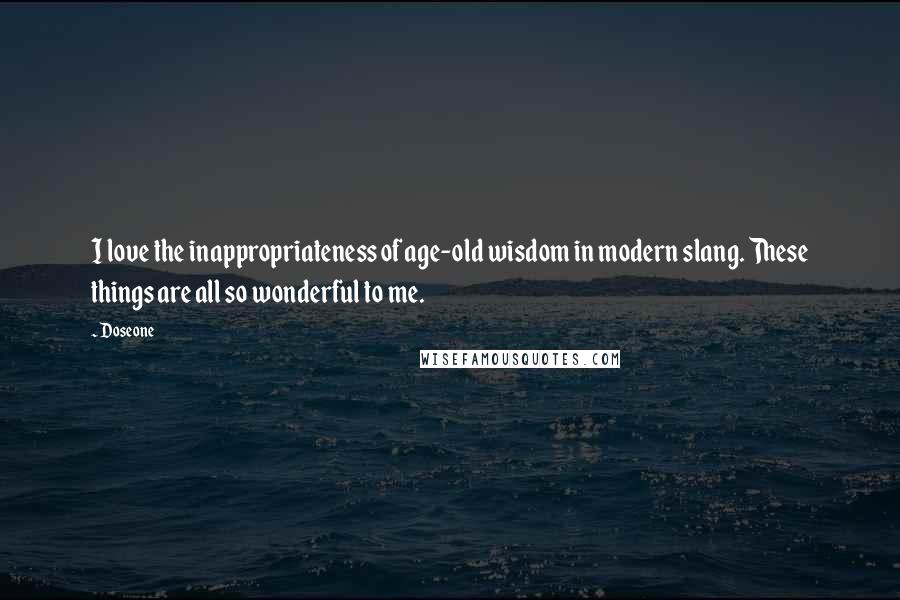 Doseone Quotes: I love the inappropriateness of age-old wisdom in modern slang. These things are all so wonderful to me.