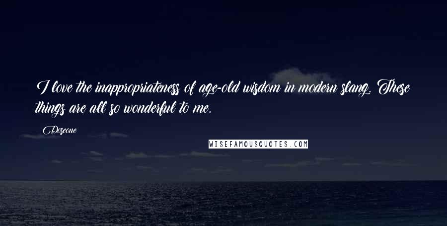 Doseone Quotes: I love the inappropriateness of age-old wisdom in modern slang. These things are all so wonderful to me.