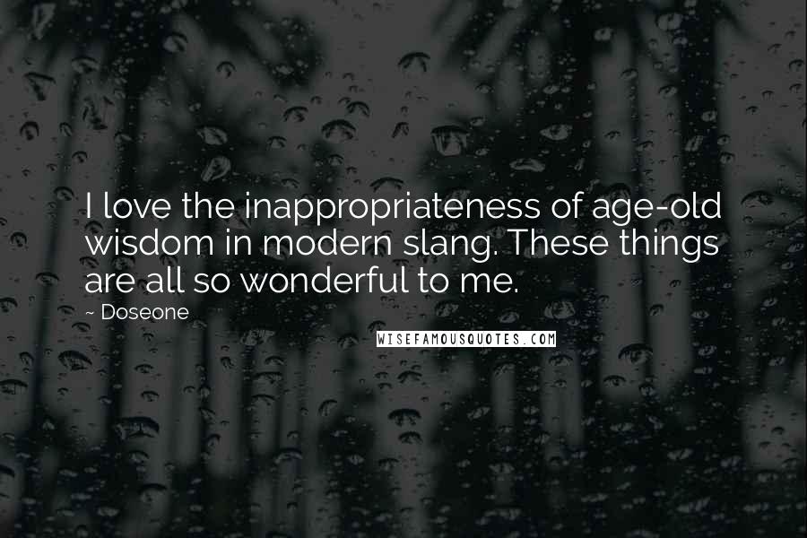 Doseone Quotes: I love the inappropriateness of age-old wisdom in modern slang. These things are all so wonderful to me.