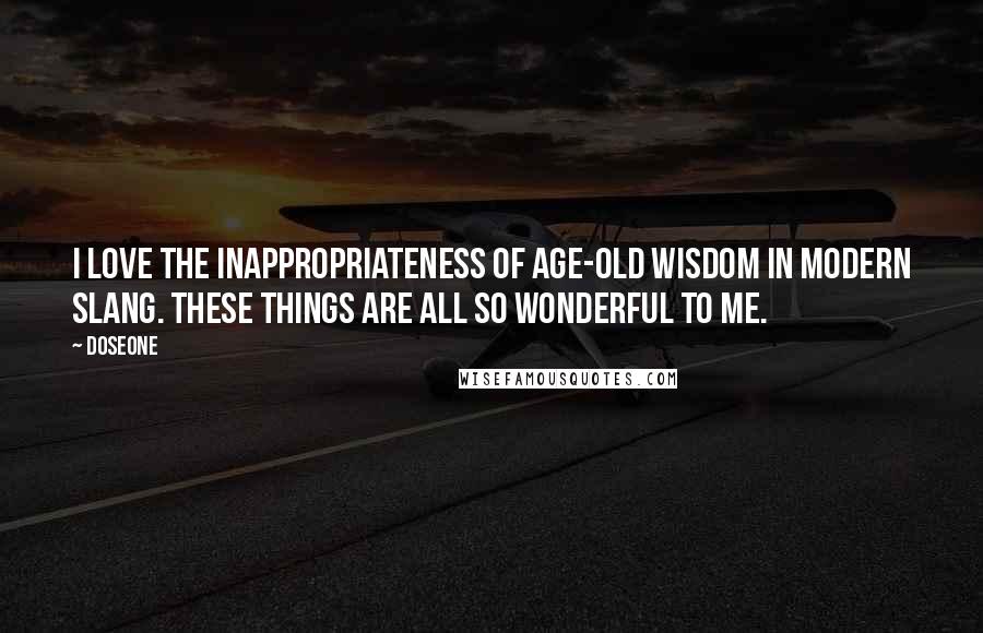 Doseone Quotes: I love the inappropriateness of age-old wisdom in modern slang. These things are all so wonderful to me.