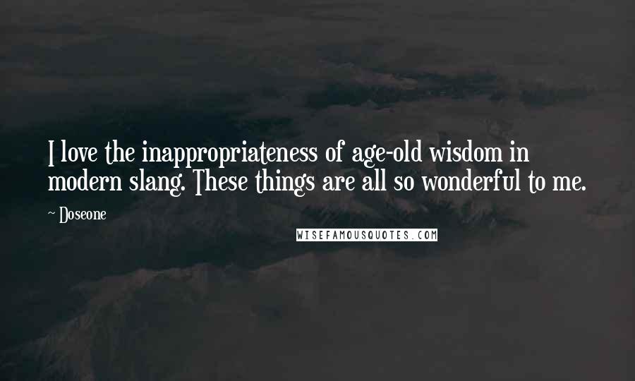 Doseone Quotes: I love the inappropriateness of age-old wisdom in modern slang. These things are all so wonderful to me.