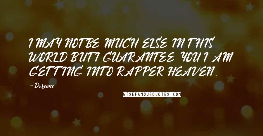 Doseone Quotes: I MAY NOT BE MUCH ELSE IN THIS WORLD BUT I GUARANTEE YOU I AM GETTING INTO RAPPER HEAVEN.