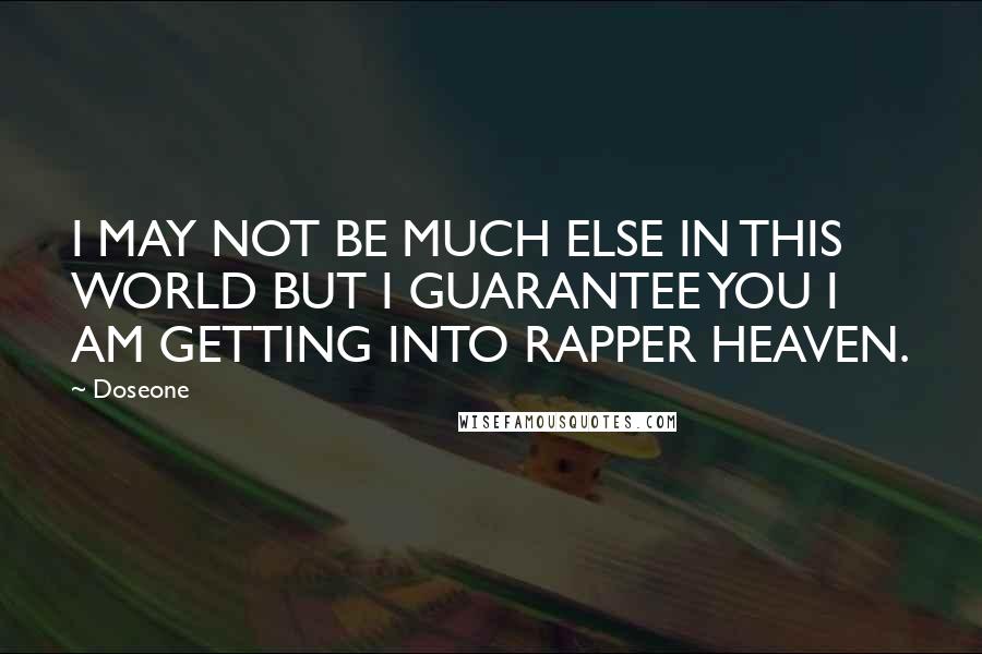 Doseone Quotes: I MAY NOT BE MUCH ELSE IN THIS WORLD BUT I GUARANTEE YOU I AM GETTING INTO RAPPER HEAVEN.