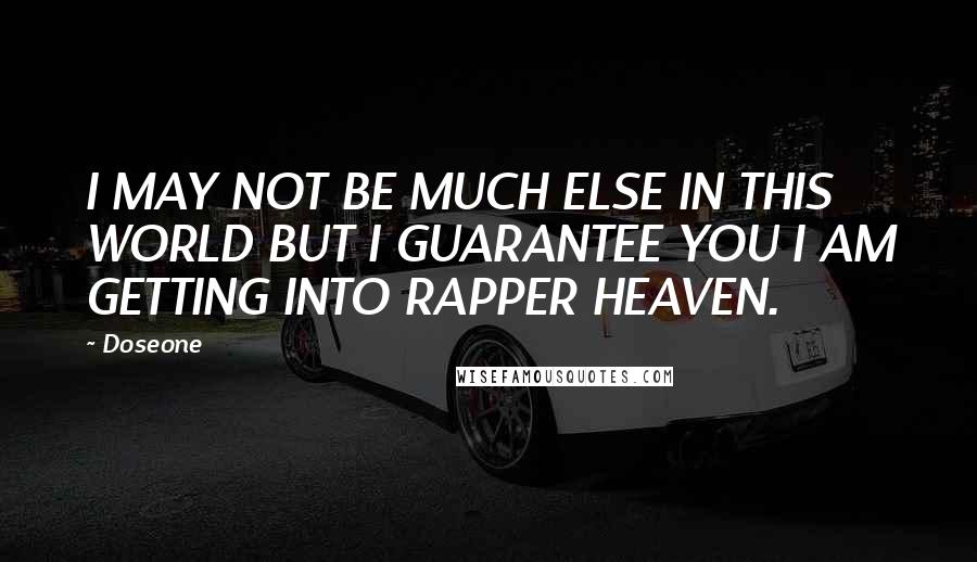 Doseone Quotes: I MAY NOT BE MUCH ELSE IN THIS WORLD BUT I GUARANTEE YOU I AM GETTING INTO RAPPER HEAVEN.