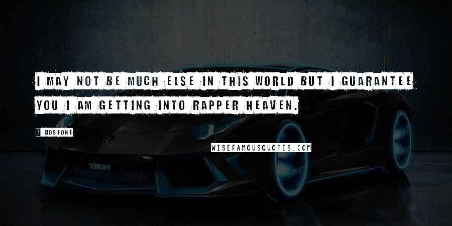 Doseone Quotes: I MAY NOT BE MUCH ELSE IN THIS WORLD BUT I GUARANTEE YOU I AM GETTING INTO RAPPER HEAVEN.