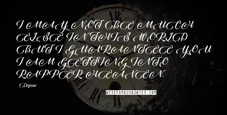 Doseone Quotes: I MAY NOT BE MUCH ELSE IN THIS WORLD BUT I GUARANTEE YOU I AM GETTING INTO RAPPER HEAVEN.