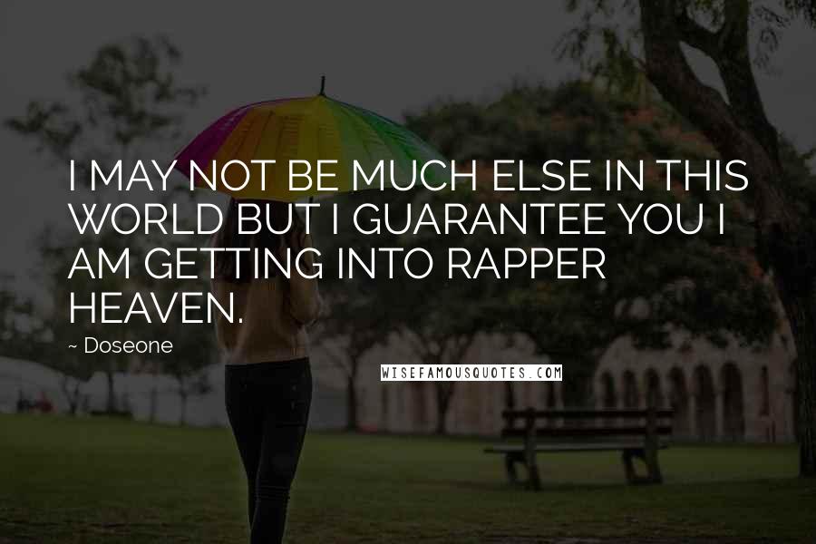 Doseone Quotes: I MAY NOT BE MUCH ELSE IN THIS WORLD BUT I GUARANTEE YOU I AM GETTING INTO RAPPER HEAVEN.