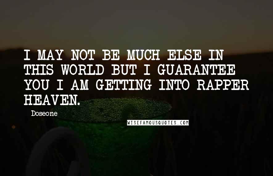 Doseone Quotes: I MAY NOT BE MUCH ELSE IN THIS WORLD BUT I GUARANTEE YOU I AM GETTING INTO RAPPER HEAVEN.