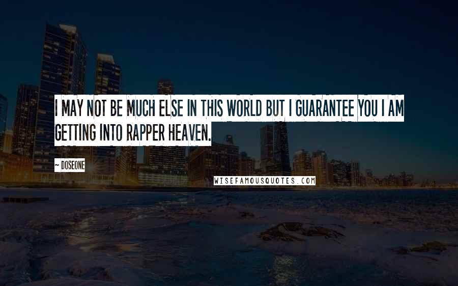 Doseone Quotes: I MAY NOT BE MUCH ELSE IN THIS WORLD BUT I GUARANTEE YOU I AM GETTING INTO RAPPER HEAVEN.