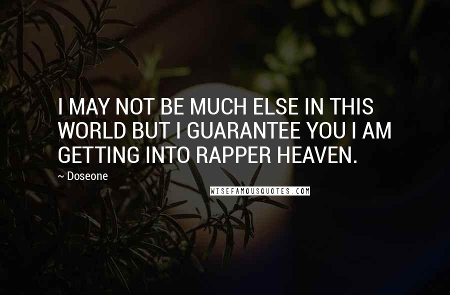 Doseone Quotes: I MAY NOT BE MUCH ELSE IN THIS WORLD BUT I GUARANTEE YOU I AM GETTING INTO RAPPER HEAVEN.