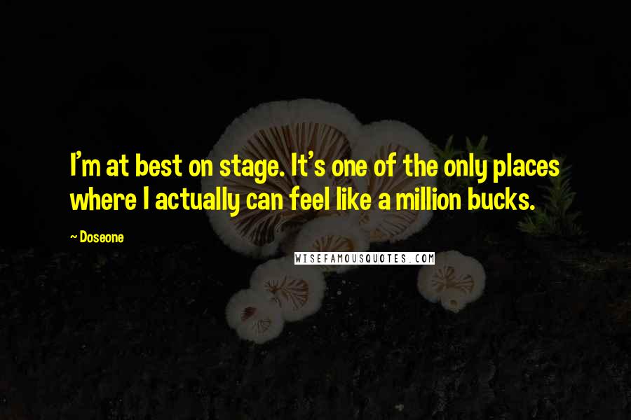 Doseone Quotes: I'm at best on stage. It's one of the only places where I actually can feel like a million bucks.