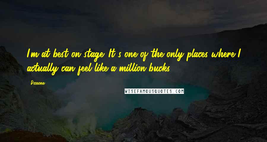 Doseone Quotes: I'm at best on stage. It's one of the only places where I actually can feel like a million bucks.