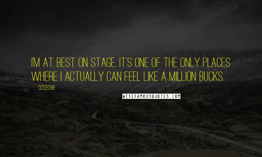 Doseone Quotes: I'm at best on stage. It's one of the only places where I actually can feel like a million bucks.