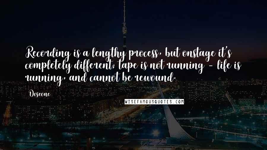 Doseone Quotes: Recording is a lengthy process, but onstage it's completely different; tape is not running - life is running, and cannot be rewound.