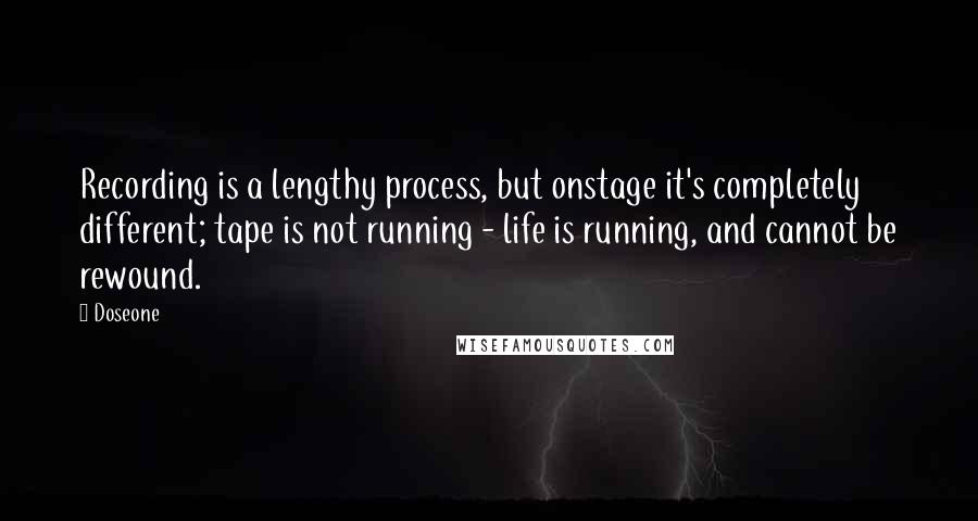 Doseone Quotes: Recording is a lengthy process, but onstage it's completely different; tape is not running - life is running, and cannot be rewound.