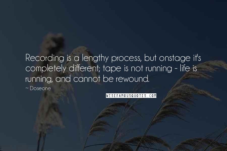 Doseone Quotes: Recording is a lengthy process, but onstage it's completely different; tape is not running - life is running, and cannot be rewound.