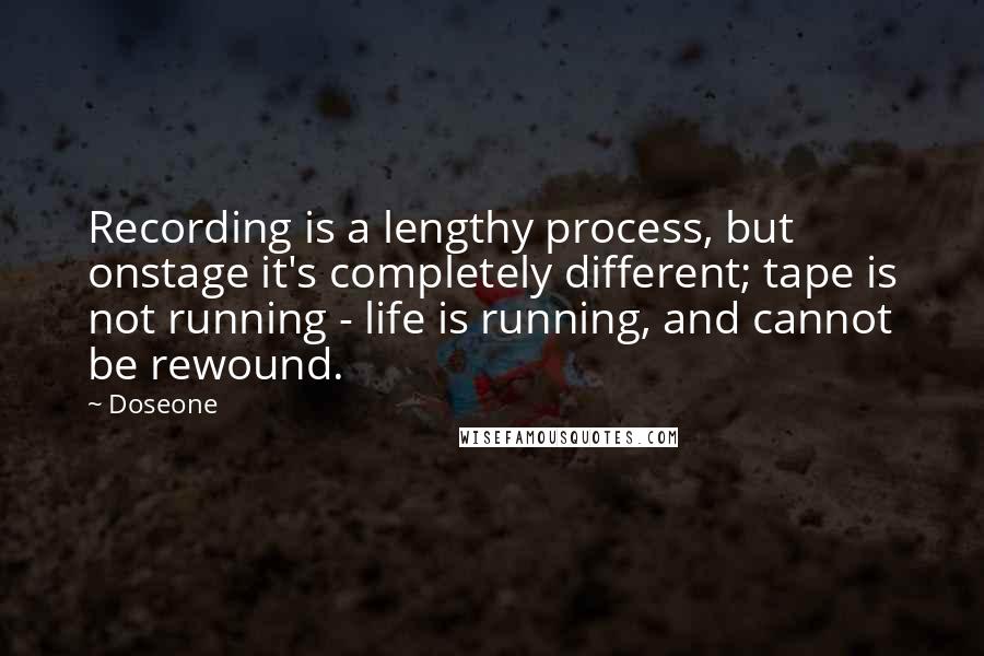 Doseone Quotes: Recording is a lengthy process, but onstage it's completely different; tape is not running - life is running, and cannot be rewound.