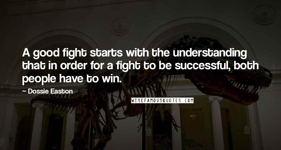 Dossie Easton Quotes: A good fight starts with the understanding that in order for a fight to be successful, both people have to win.