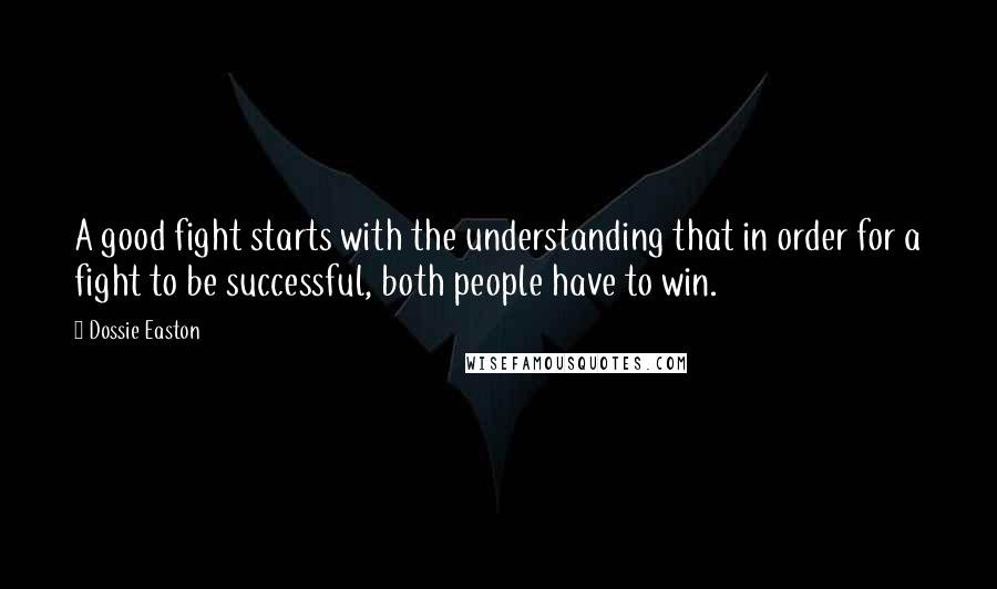 Dossie Easton Quotes: A good fight starts with the understanding that in order for a fight to be successful, both people have to win.