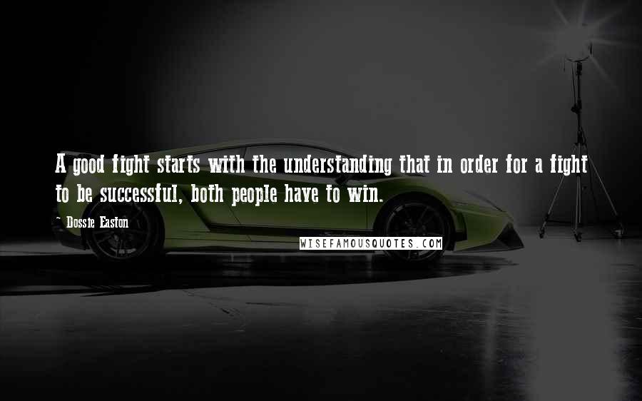 Dossie Easton Quotes: A good fight starts with the understanding that in order for a fight to be successful, both people have to win.