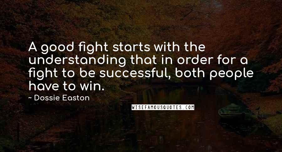 Dossie Easton Quotes: A good fight starts with the understanding that in order for a fight to be successful, both people have to win.