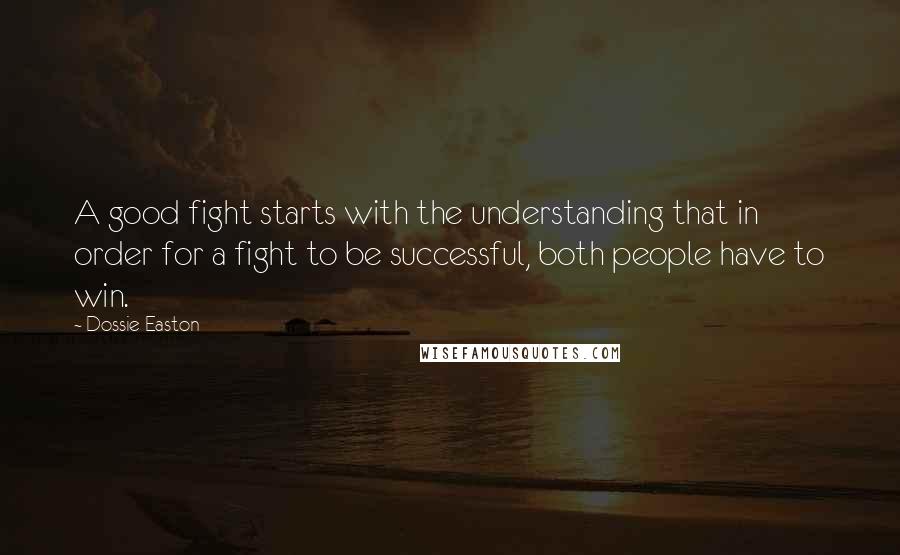 Dossie Easton Quotes: A good fight starts with the understanding that in order for a fight to be successful, both people have to win.