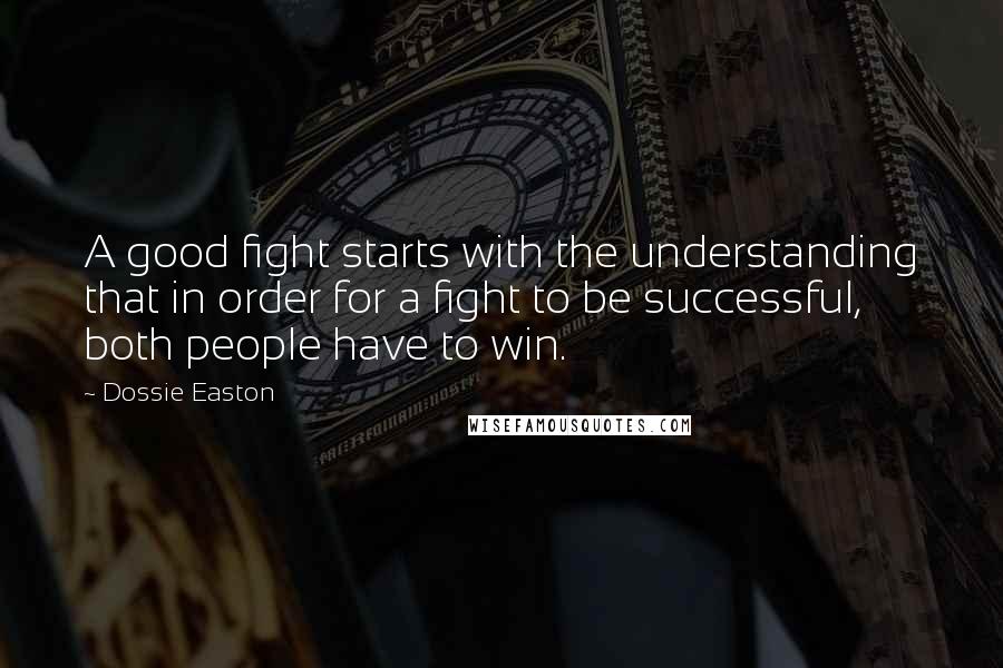 Dossie Easton Quotes: A good fight starts with the understanding that in order for a fight to be successful, both people have to win.