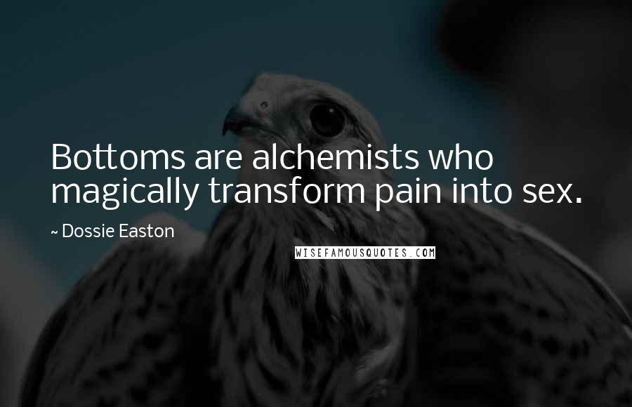 Dossie Easton Quotes: Bottoms are alchemists who magically transform pain into sex.