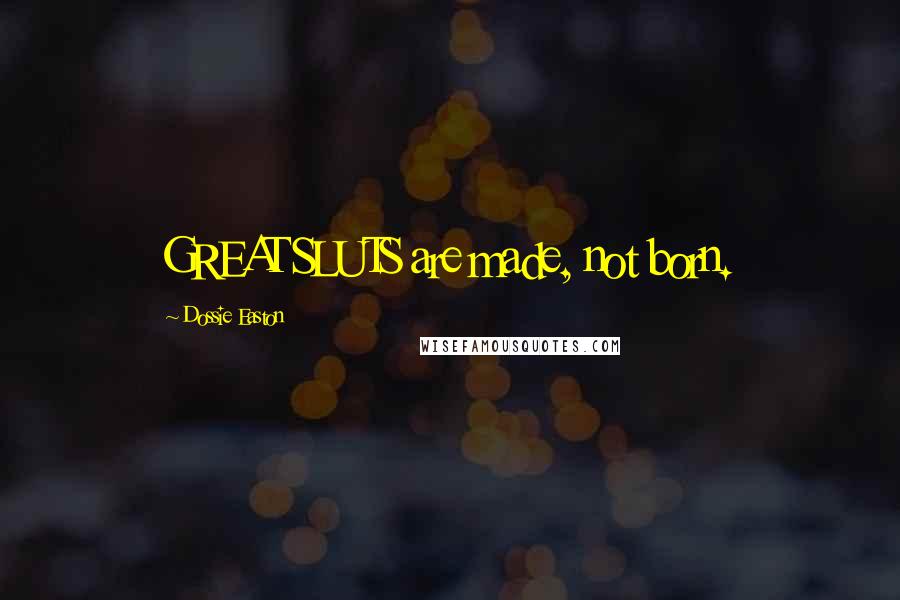 Dossie Easton Quotes: GREAT SLUTS are made, not born.