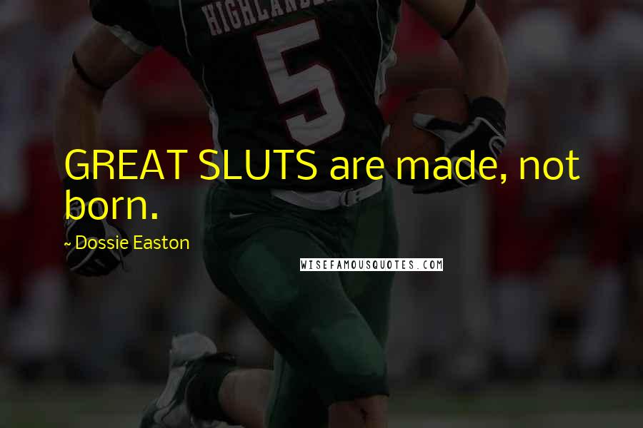 Dossie Easton Quotes: GREAT SLUTS are made, not born.