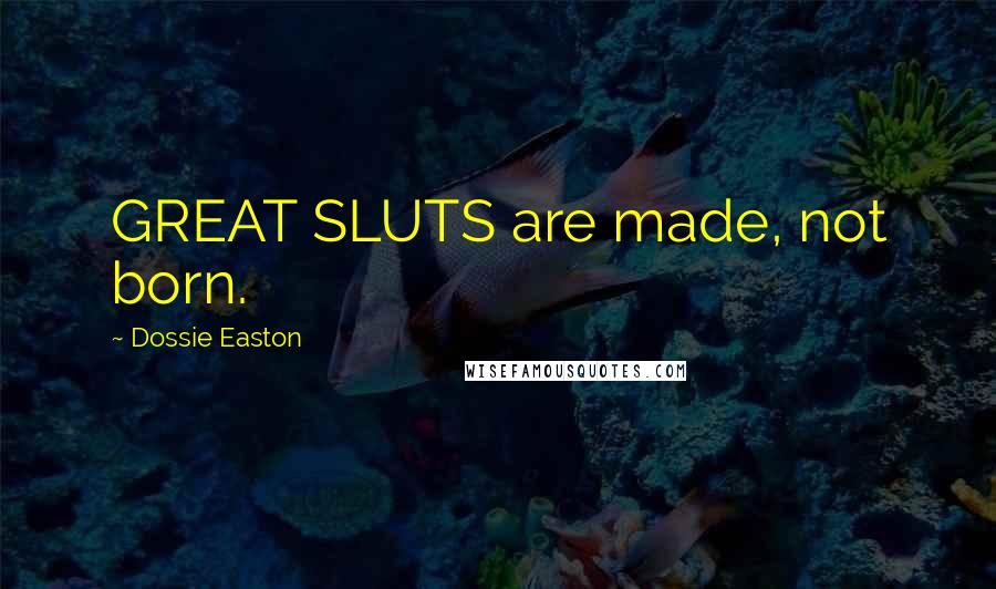 Dossie Easton Quotes: GREAT SLUTS are made, not born.