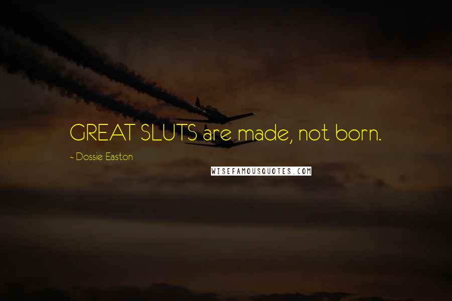 Dossie Easton Quotes: GREAT SLUTS are made, not born.