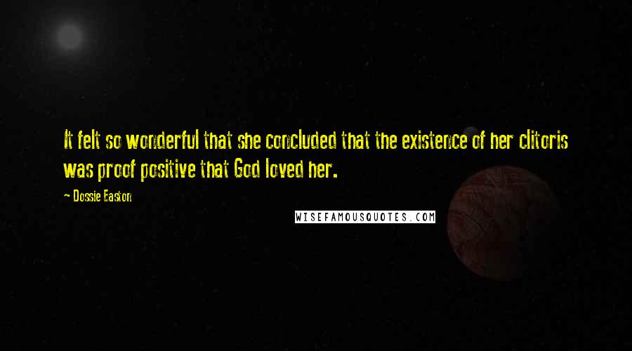 Dossie Easton Quotes: It felt so wonderful that she concluded that the existence of her clitoris was proof positive that God loved her.