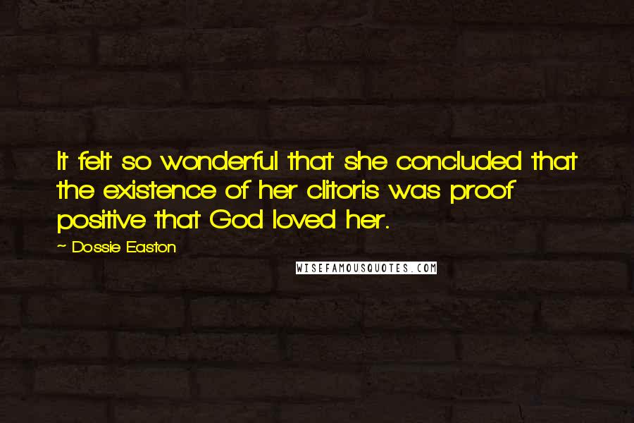 Dossie Easton Quotes: It felt so wonderful that she concluded that the existence of her clitoris was proof positive that God loved her.