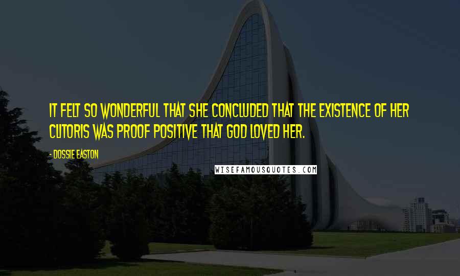 Dossie Easton Quotes: It felt so wonderful that she concluded that the existence of her clitoris was proof positive that God loved her.