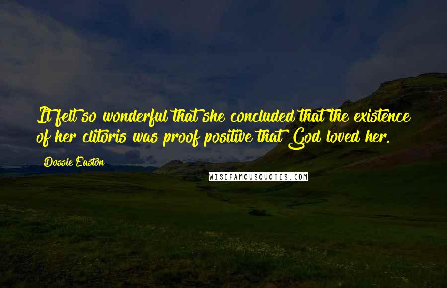 Dossie Easton Quotes: It felt so wonderful that she concluded that the existence of her clitoris was proof positive that God loved her.