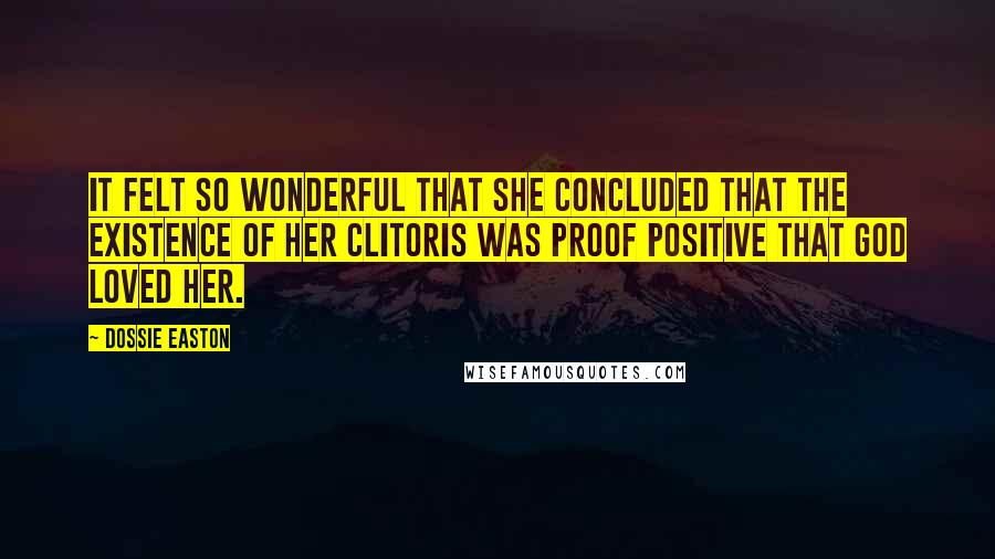 Dossie Easton Quotes: It felt so wonderful that she concluded that the existence of her clitoris was proof positive that God loved her.